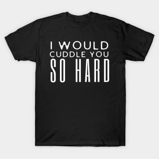 I Would Cuddle You So Hard T-Shirt